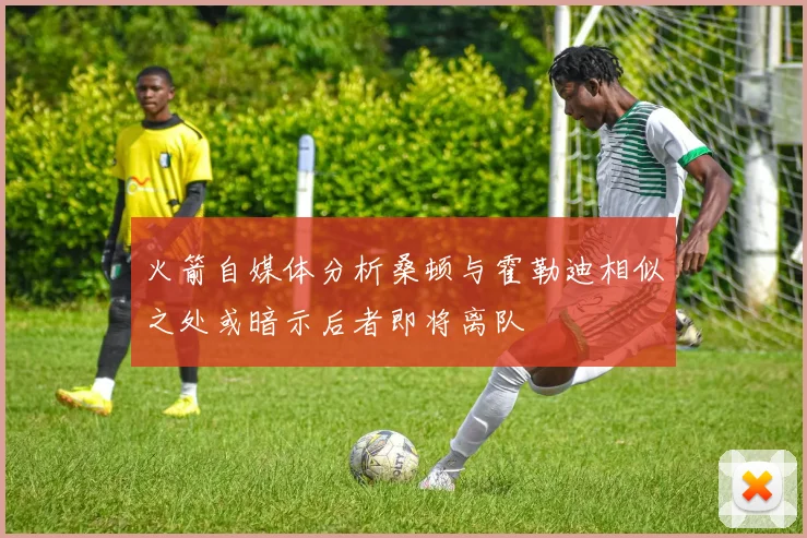 火箭自媒体分析桑顿与霍勒迪相似之处或暗示后者即将离队