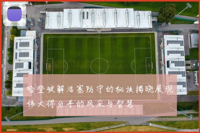 哈登破解活塞防守的秘诀揭晓展现伟大得分手的风采与智慧