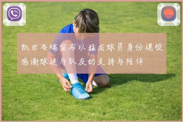 凯尔洛瑞宣布以猛龙球员身份退役感谢球迷与队友的支持与陪伴