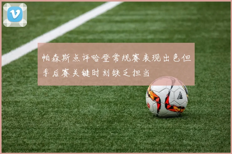 帕森斯点评哈登常规赛表现出色但季后赛关键时刻缺乏担当