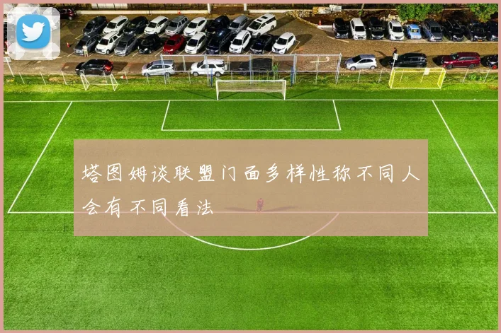 塔图姆谈联盟门面多样性称不同人会有不同看法