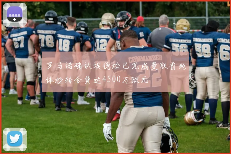 罗马诺确认埃德松已完成曼联首轮体检转会费达4500万欧元
